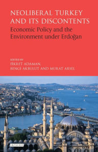 Title: Neoliberal Turkey and its Discontents: Economic Policy and the Environment under Erdogan, Author: Fikret Adaman