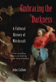 Title: Embracing the Darkness: A Cultural History of Witchcraft, Author: John Callow