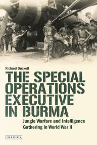 Title: The Special Operations Executive (SOE) in Burma: Jungle Warfare and Intelligence Gathering in WW2, Author: Richard Duckett