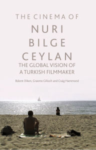 Title: The Cinema of Nuri Bilge Ceylan: The Global Vision of a Turkish Filmmaker, Author: Bülent Diken