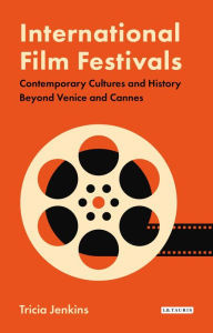 Title: International Film Festivals: Contemporary Cultures and History Beyond Venice and Cannes, Author: Tricia Jenkins
