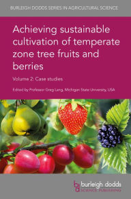 Title: Achieving sustainable cultivation of temperate zone tree fruits and berries Volume 2: Case studies, Author: Gregory A. Lang