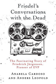 Title: Friedel's Conversations with the Dead: The Fascinating Story of Friedrich JÃ¯Â¿Â½rgenson, Pioneer of EVP, Author: Anabela Cardoso