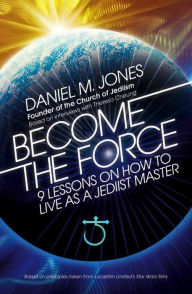 Title: Become the Force: 9 Lessons on How to Live as a Jediist Master, Author: Daniel M. Jones