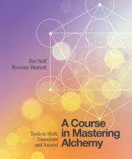 Title: A Course in Mastering Alchemy: Tools to Shift, Transform and Ascend, Author: Jim Self