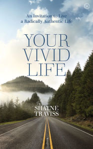 Title: Your Vivid Life: An Invitation to Live a Radically Authentic Life, Author: Shayne Traviss