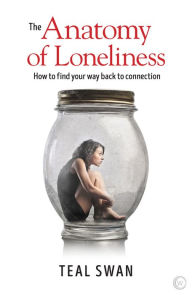 Title: The Anatomy of Loneliness: How to Find Your Way Back to Connection, Author: Teal Swan