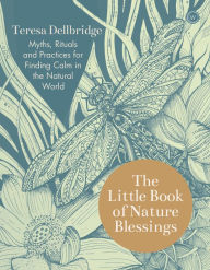 Title: The Little Book of Nature Blessings: How to Find Inner Calm in the Natural World, Author: Teresa Dellbridge