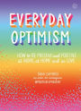 Everyday Optimism: How to be Positive and Present at Work, at Home and in Love