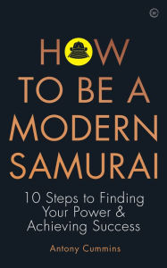 Title: How to be a Modern Samurai: 10 Steps To Finding Your Power & Achieving Success, Author: Antony Cummins