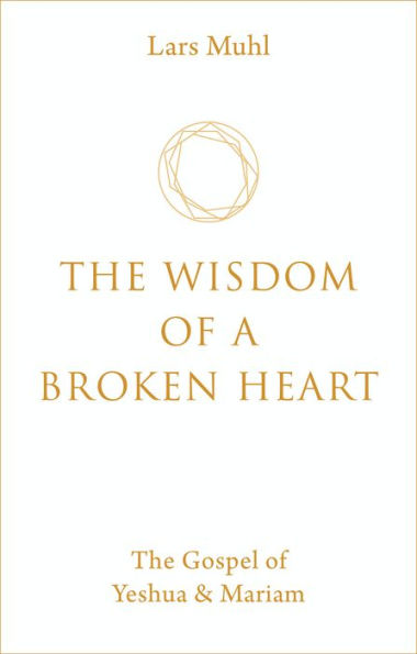 The Wisdom of a Broken Heart: The Gospel of Yeshua & Mariam