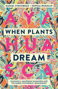 Title: When Plants Dream: Ayahuasca, Amazonian Shamanism and the Global Psychedelic Renaissance, Author: Daniel Pinchbeck
