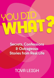 Title: You Did WHAT?: Secrets, Confessions and Outrageous Stories from Real Life, Author: Tova Leigh
