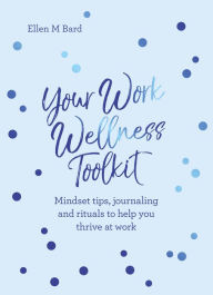 Title: Your Work Wellness Toolkit: Mindset tips, journaling and rituals to help you thrive, Author: Ellen Bard