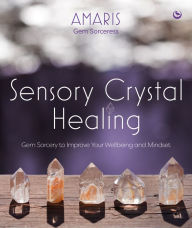 Title: Sensory Crystal Healing: Gem Sorcery to Improve Your Wellbeing and Mindset, Author: Amaris