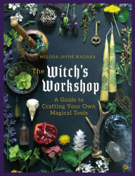 Title: The Witch's Workshop: A Guide to Crafting Your Own Magical Tools, Author: Melissa Madara