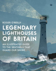 Title: Legendary Lighthouses of Britain: Ghosts, Shipwrecks & Feats of Heroism, Author: Roger O'Reilly