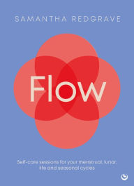 Title: Flow: Self-care sessions for your menstrual, lunar, life and seasonal cycles, Author: Samantha Redgrave