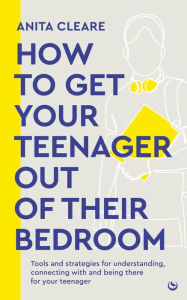 Title: How to get your teenager out of their bedroom: The ultimate tools and strategies for understanding, connecting with and being there for your teenager, Author: Anita Cleare
