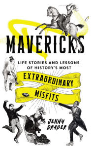 Title: Mavericks: Life stories and lessons of history's most extraordinary misfits, Author: Jenny Draper
