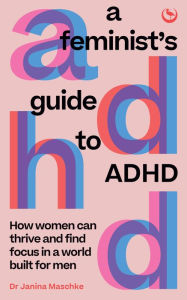 Title: A Feminist's Guide to ADHD: How women can thrive and find focus in a world built for men, Author: Janina Maschke