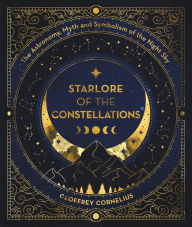 Title: Starlore of the Constellations: The Astronomy, Myth and Symbolism of the Night Sky, Author: Geoffrey Cornelius