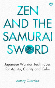 Title: Zen and the Samurai Sword: Japanese warrior techniques for agility, clarity and calm, Author: Antony Cummins