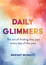 Title: Daily Glimmers: The art of finding tiny joys every day of the year, Author: Bridget McNulty