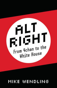 Title: Alt-Right: From 4chan to the White House, Author: Mike Wendling
