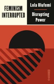 Title: Feminism, Interrupted: Disrupting Power, Author: Lola Olufemi