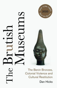 Title: The Brutish Museums: The Benin Bronzes, Colonial Violence and Cultural Restitution, Author: Dan Hicks