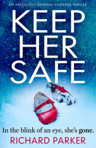 Title: Keep Her Safe: An absolutely gripping suspense thriller, Author: Richard Parker