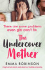 The Undercover Mother: A laugh out loud romantic comedy about love, friendship and parenting