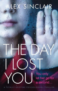 Title: The Day I Lost You: A totally gripping psychological thriller, Author: Alex Sinclair