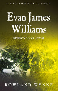 Title: Evan James Williams: Ffisegydd yr Atom, Author: Rowland Wynne