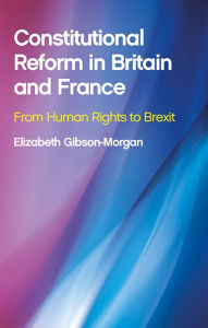 Title: Constitutional Reform in Britain and France: From Human Rights to Brexit, Author: Elizabeth Gibson-Morgan