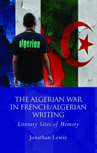 Title: The Algerian War in French/Algerian Writing: Literary Sites of Memory, Author: Jonathan Lewis