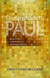 Title: Diwinyddiaeth Paul: Gan Gynnwys Sylw Arbennig i'w Ddehonglwyr Cymreig, Author: John Tudno Williams