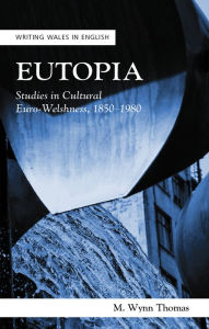 Title: Eutopia: Studies in Cultural Euro-Welshness, 1850-1980, Author: M. Wynn Thomas