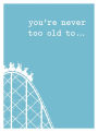You're Never too Old to . . .