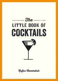 Title: The Little Book of Cocktails: Modern and Classic Recipes and Party Ideas for Fun Nights with Friends, Author: Rufus Cavendish