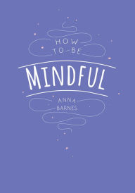 Title: How To Be Mindful, Author: Anna Barnes