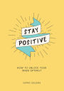 Stay Positive: Break Free of Your Worries and Look on the Bright Side of Life