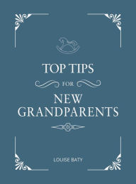 Title: Top Tips for Grandparents: Practical Advice for First-Time Grandparents, Author: Louise Baty
