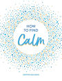 How To Find Calm: Inspiration and Advice for a More Peaceful Life