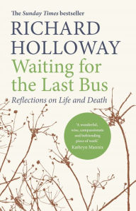 Title: Waiting for the Last Bus: Reflections on Life and Death, Author: Richard Holloway