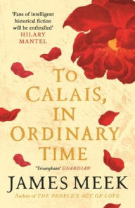 Title: To Calais, In Ordinary Time, Author: James Meek