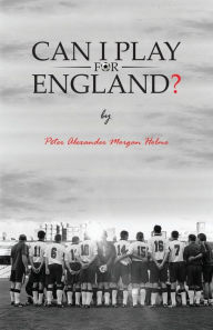 Title: Can I Play For England?, Author: Peter Alexander Morgan Holme