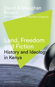Title: Land, Freedom and Fiction: History and Ideology in Kenya, Author: David Maughan Brown