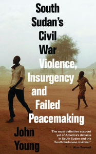 Title: South Sudan's Civil War: Violence, Insurgency and Failed Peacemaking, Author: John Young